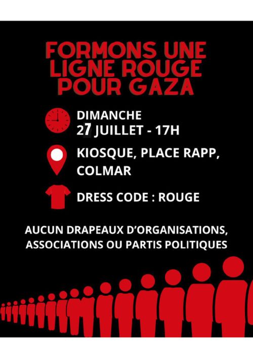 Colmar, le dimanche 27 juillet Formons une ligne rouge pour Gaza Rendez-vous à 17 h, Kiosque place Rapp Plus que jamais le Peuple de Palestine a besoin de nous !